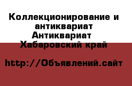 Коллекционирование и антиквариат Антиквариат. Хабаровский край